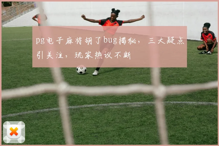 pg电子麻将胡了bug揭秘，三大疑点引关注，玩家热议不断