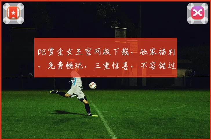 pg赏金女王官网版下载，独家福利，免费畅玩，三重惊喜，不容错过