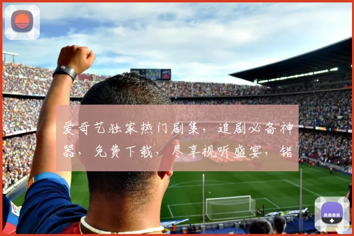 爱奇艺独家热门剧集，追剧必备神器，免费下载，尽享视听盛宴，错过等一年