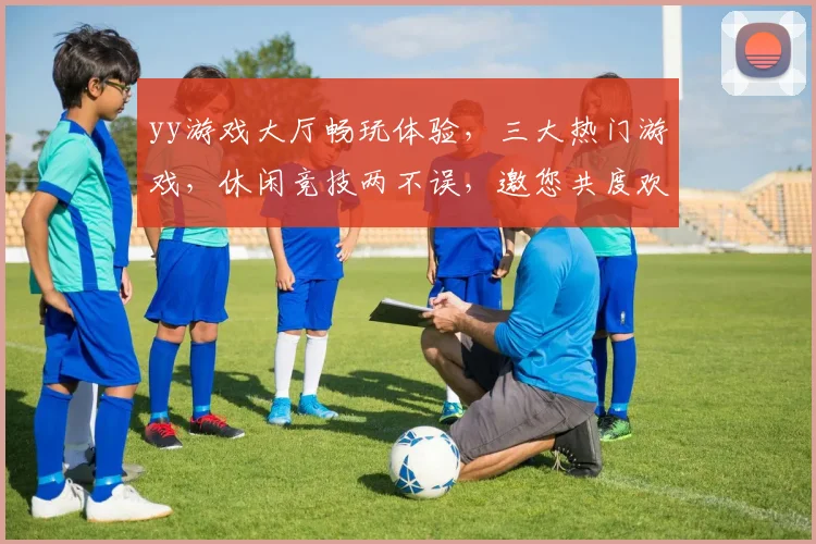 yy游戏大厅畅玩体验，三大热门游戏，休闲竞技两不误，邀您共度欢乐时光