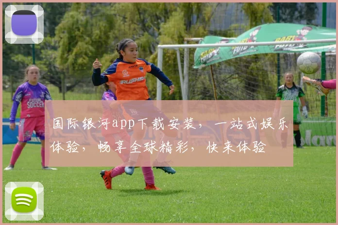 国际银河app下载安装，一站式娱乐体验，畅享全球精彩，快来体验