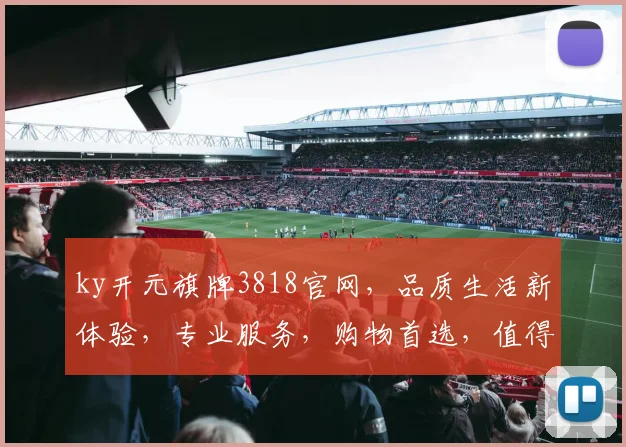 ky开元旗牌3818官网，品质生活新体验，专业服务，购物首选，值得信赖