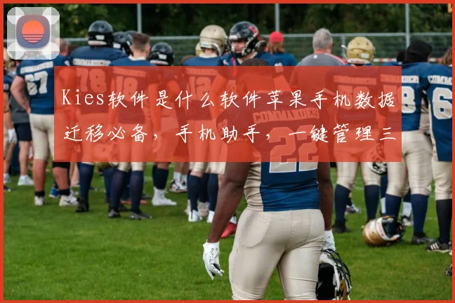 Kies软件是什么软件苹果手机数据迁移必备，手机助手，一键管理三合一，实用功能，推荐体验。