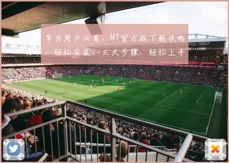 华为用户必看，MT官方版下载攻略，轻松安装，三大步骤，轻松上手，三款必备