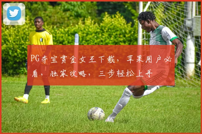 PG夺宝赏金女王下载，苹果用户必看，独家攻略，三步轻松上手