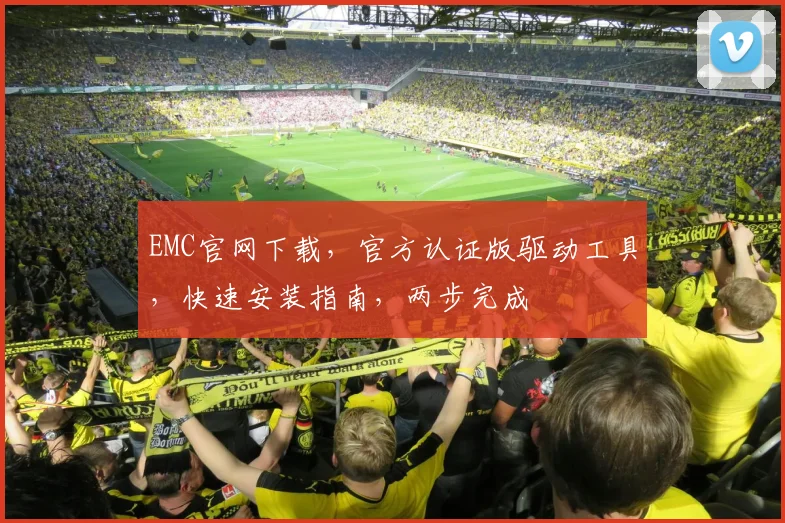EMC官网下载，官方认证版驱动工具，快速安装指南，两步完成